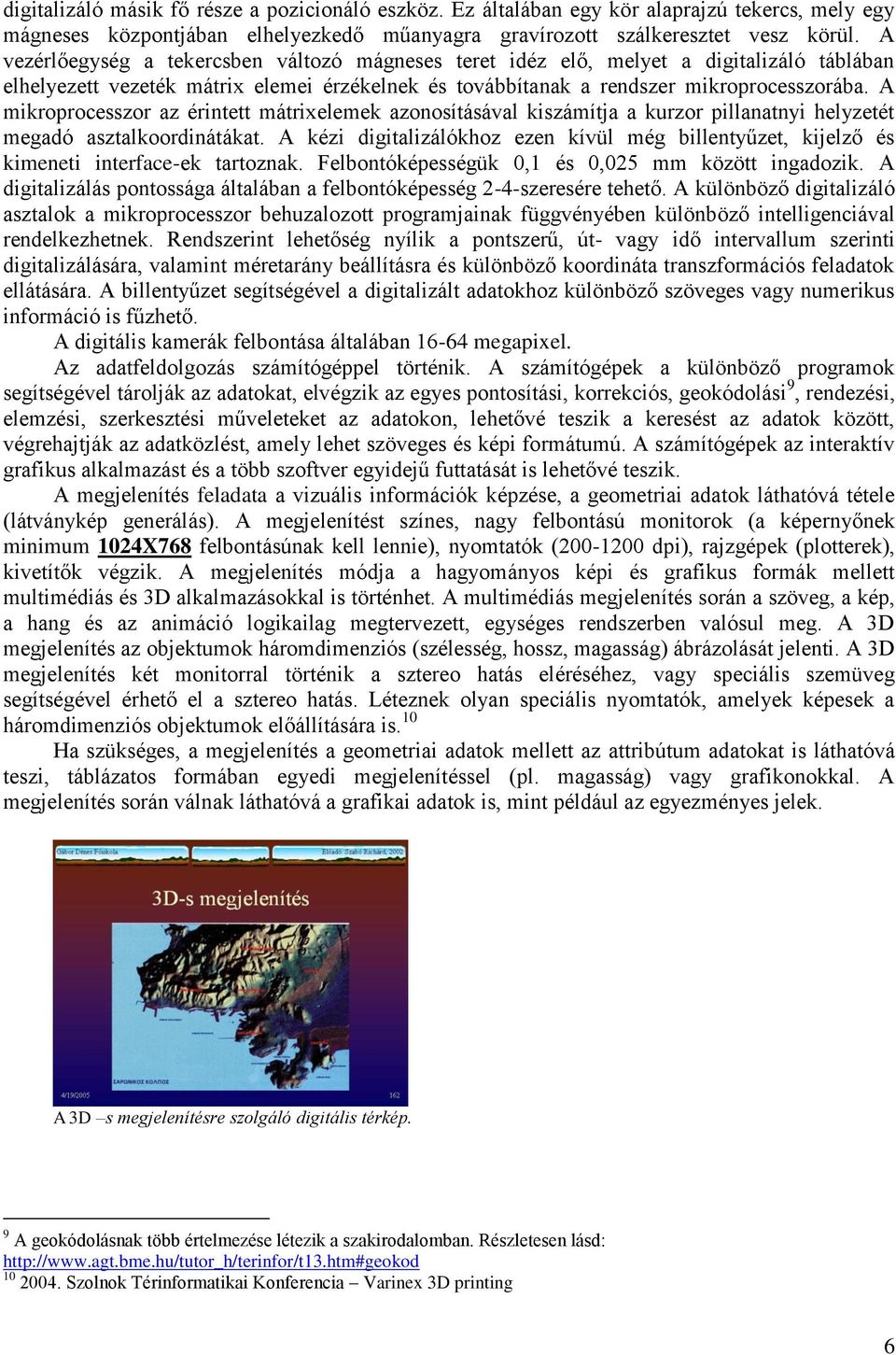 A mikroprocesszor az érintett mátrixelemek azonosításával kiszámítja a kurzor pillanatnyi helyzetét megadó asztalkoordinátákat.