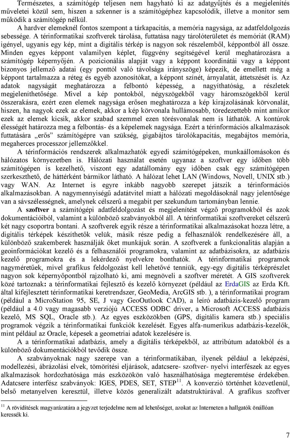 A térinformatikai szoftverek tárolása, futtatása nagy tárolóterületet és memóriát (RAM) igényel, ugyanis egy kép, mint a digitális térkép is nagyon sok részelemből, képpontból áll össze.