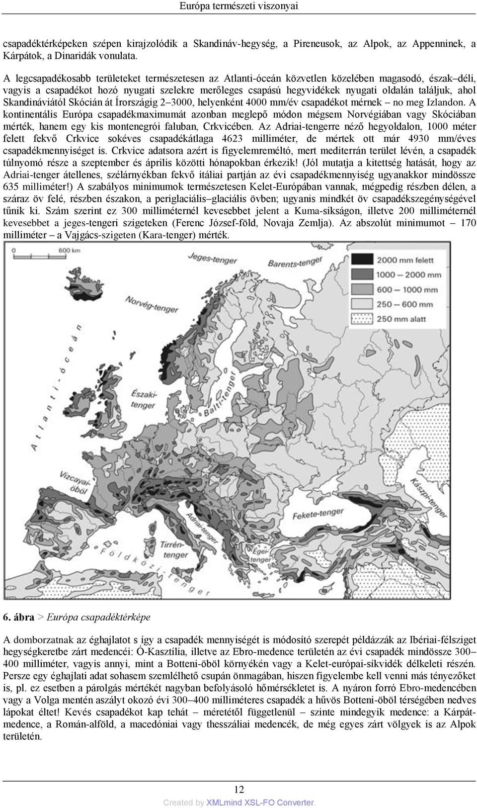 találjuk, ahol Skandináviától Skócián át Írországig 2 3000, helyenként 4000 mm/év csapadékot mérnek no meg Izlandon.