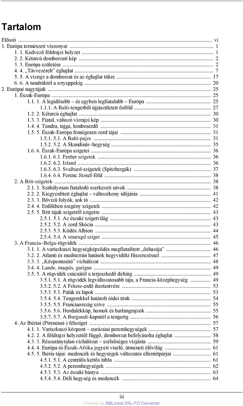 .. 27 1.2. 2. Kétarcú éghajlat... 30 1.3. 3. Fiatal, változó vízrajzi kép... 30 1.4. 4. Tundra, tajga, lomboserdő... 31 1.5. 5. Észak-Európa fenségesen zord tájai... 31 1.5.1. 5.1. A Balti-pajzs.