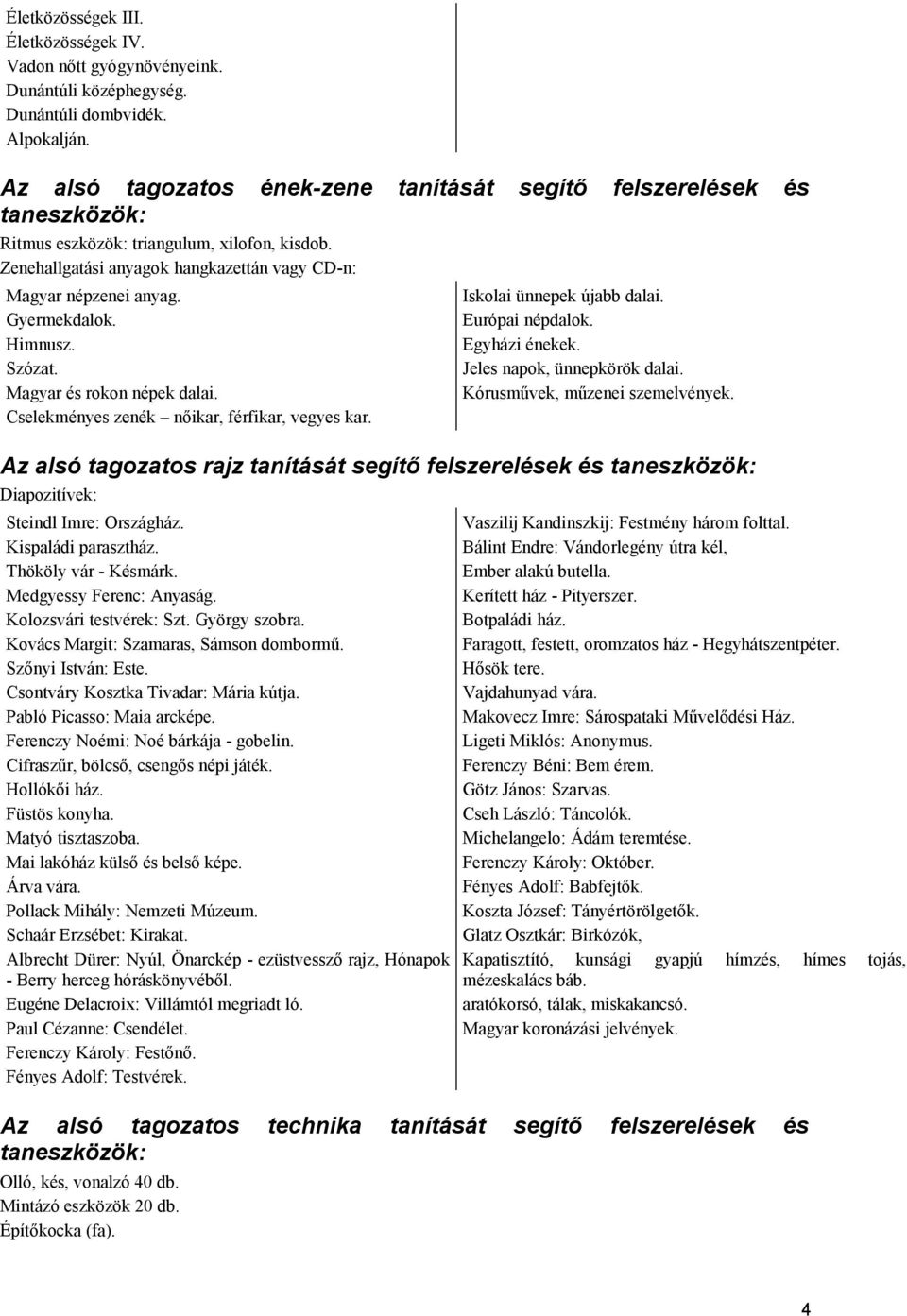 Gyermekdalok. Himnusz. Szózat. Magyar és rokon népek dalai. Cselekményes zenék nőikar, férfikar, vegyes kar. Iskolai ünnepek újabb dalai. Európai népdalok. Egyházi énekek.