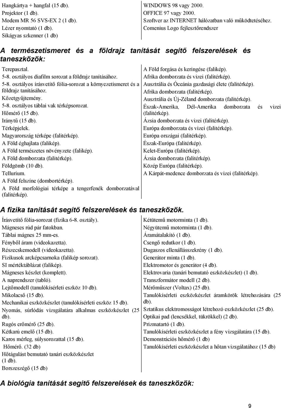 osztályos diafilm sorozat a földrajz tanításához. 5-8. osztályos írásvetítő fólia-sorozat a környezetismeret és a földrajz tanításához. Kőzetgyűjtemény. 5-8. osztályos táblai vak térképsorozat.