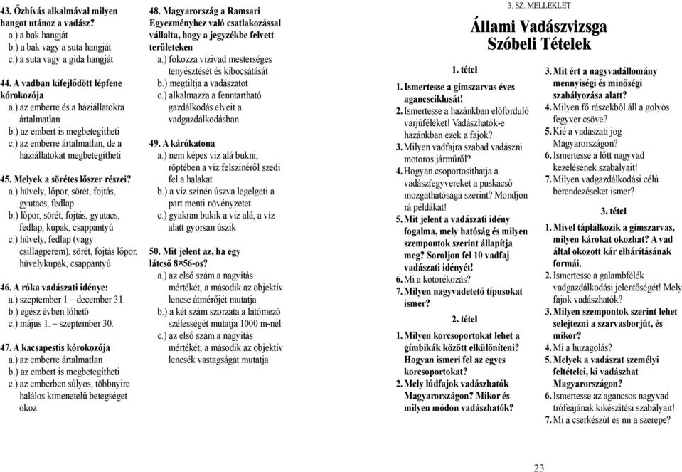 ) lőpor, sörét, fojtás, gyutacs, fedlap, kupak, csappantyú c.) hüvely, fedlap (vagy csillagperem), sörét, fojtás lőpor, hüvelykupak, csappantyú 46. A róka vadászati idénye: a.