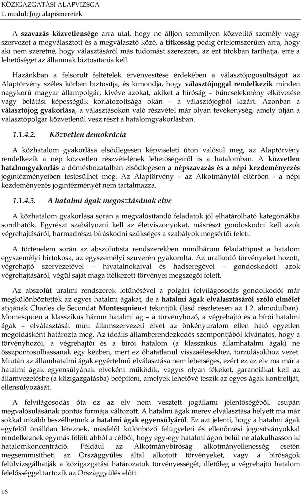 Hazánkban a felsorolt feltételek érvényesítése érdekében a választójogosultságot az Alaptörvény széles körben biztosítja, és kimondja, hogy választójoggal rendelkezik minden nagykorú magyar