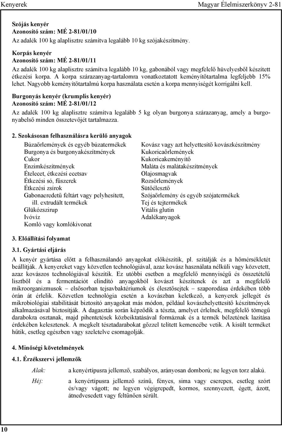 A korpa szárazanyag-tartalomra vonatkoztatott keményítőtartalma legfeljebb 15% lehet. Nagyobb keményítőtartalmú korpa használata esetén a korpa mennyiségét korrigálni kell.