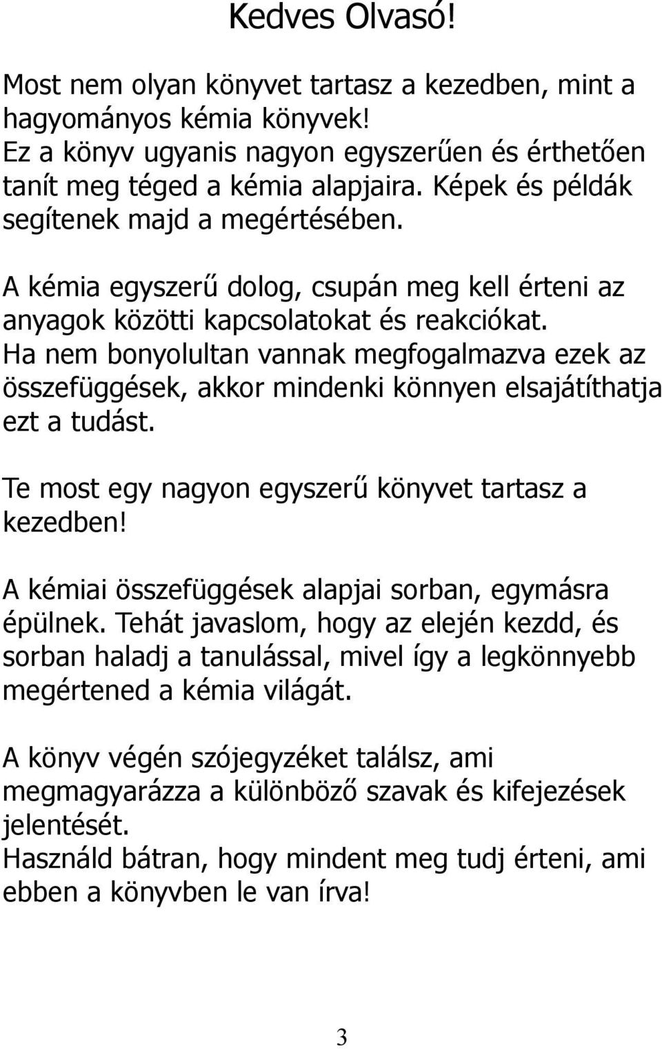 Ha nem bonyolultan vannak megfogalmazva ezek az összefüggések, akkor mindenki könnyen elsajátíthatja ezt a tudást. Te most egy nagyon egyszerű könyvet tartasz a kezedben!