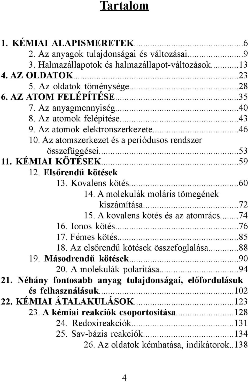 ..59 12. Elsőrendű kötések 13. Kovalens kötés...60 14. A molekulák moláris tömegének kiszámítása...72 15. A kovalens kötés és az atomrács...74 16. Ionos kötés...76 17. Fémes kötés...85 18.