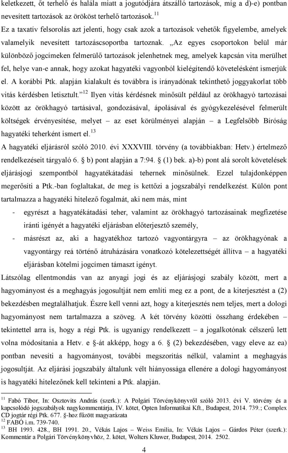 Az egyes csoportokon belül már különböző jogcímeken felmerülő tartozások jelenhetnek meg, amelyek kapcsán vita merülhet fel, helye van-e annak, hogy azokat hagyatéki vagyonból kielégítendő