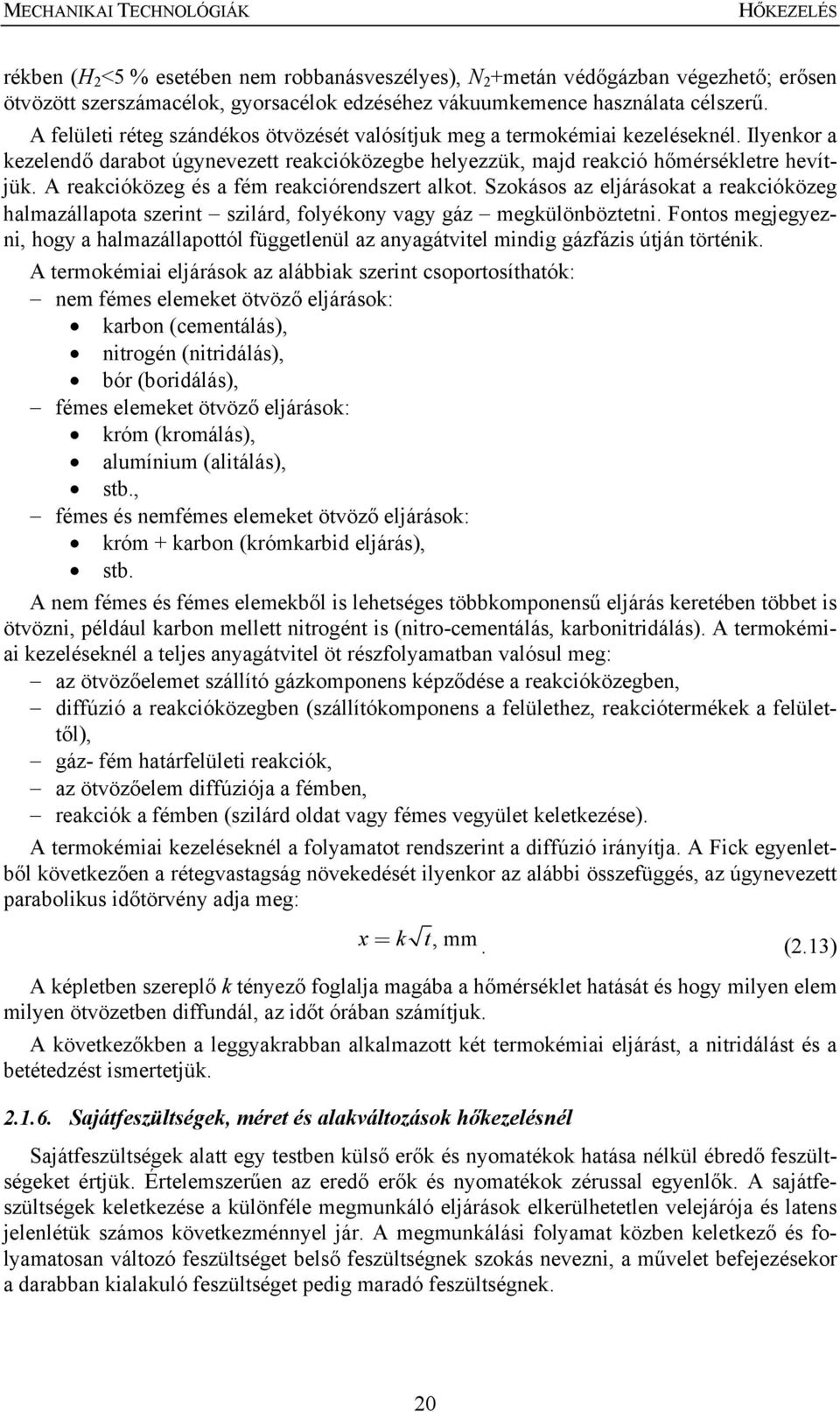 A reakcióközeg és a fém reakciórendszert alkot. Szokásos az eljárásokat a reakcióközeg halmazállapota szerint szilárd, folyékony vagy gáz megkülönböztetni.