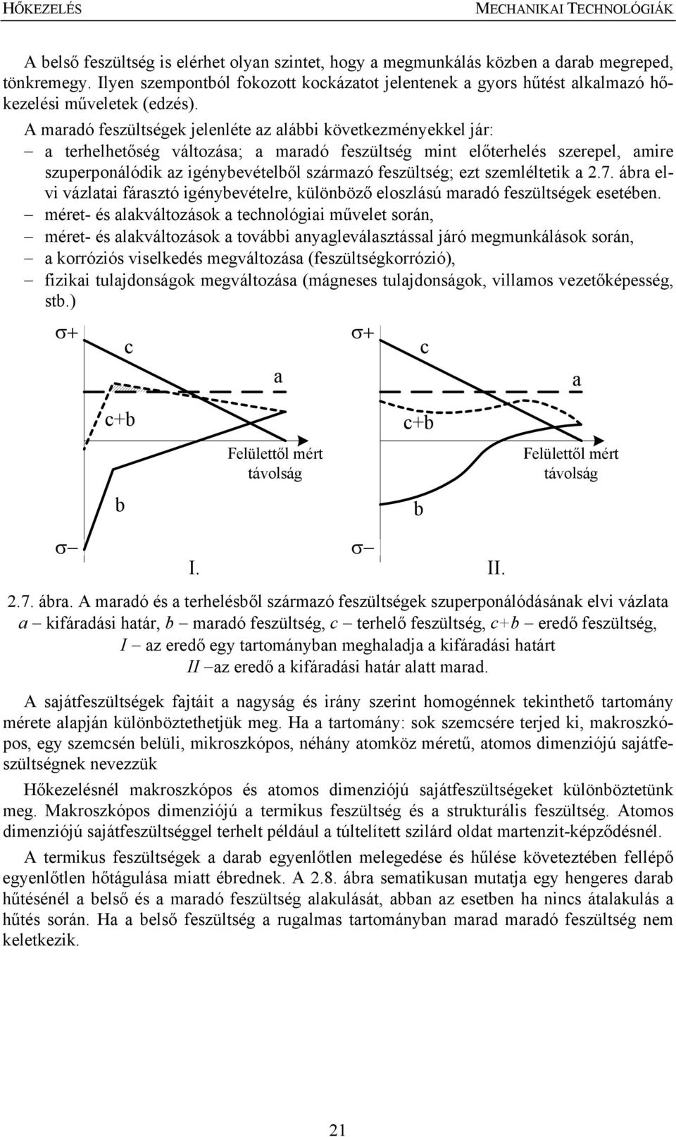 A maradó feszültségek jelenléte az alábbi következményekkel jár: a terhelhetőség változása; a maradó feszültség mint előterhelés szerepel, amire szuperponálódik az igénybevételből származó