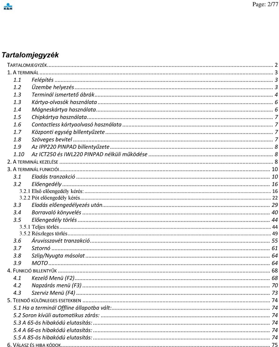 .. 8 1.10 Az ICT250 és IWL220 PINPAD nélküli működése... 8 2. A TERMINÁL KEZELÉSE... 8 3. A TERMINÁL FUNKCIÓI... 10 3.1 Eladás tranzakció... 10 3.2 Előengedély... 16 3.2.1 Első előengedély kérés:.