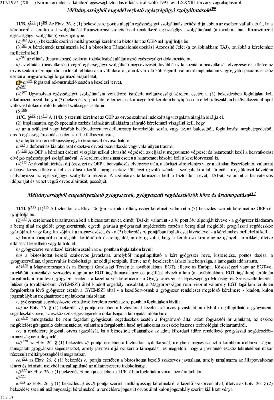 szolgáltatónál (a továbbiakban: finanszírozott egészségügyi szolgáltató) veszi igénybe. 202 Az (1) bekezdés szerinti méltányossági kérelmet a biztosított az OEP-nél nyújthatja be.