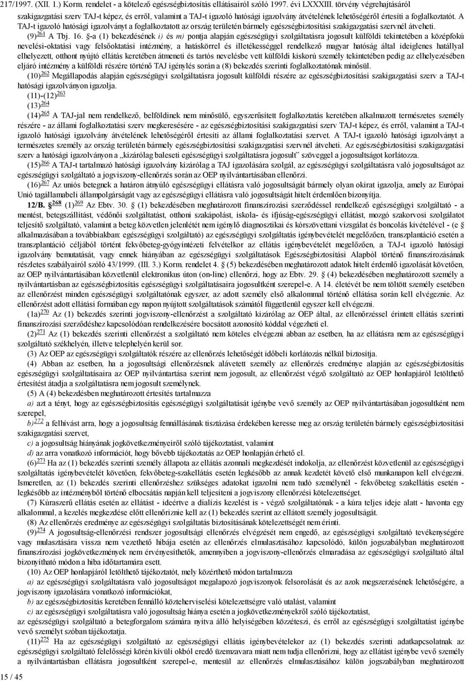 A TAJ-t igazoló hatósági igazolványt a foglalkoztatott az ország területén bármely egészségbiztosítási szakigazgatási szervnél átveheti. (9) 261 A Tbj. 16.