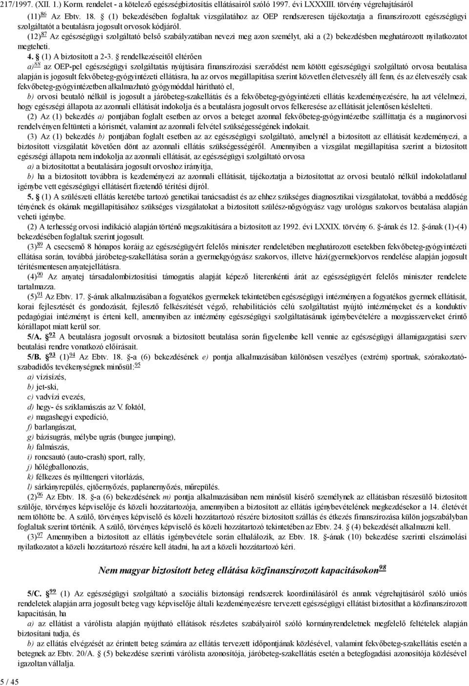 (12) 87 Az egészségügyi szolgáltató belső szabályzatában nevezi meg azon személyt, aki a bekezdésben meghatározott nyilatkozatot megteheti. 4. (1) A biztosított a 2-3.