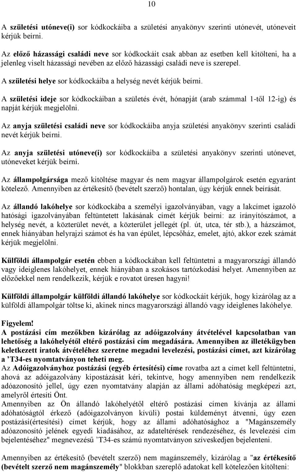 A születési helye sor kódkockáiba a helység nevét kérjük beírni. A születési ideje sor kódkockáiban a születés évét, hónapját (arab számmal 1-től 12-ig) és napját kérjük megjelölni.