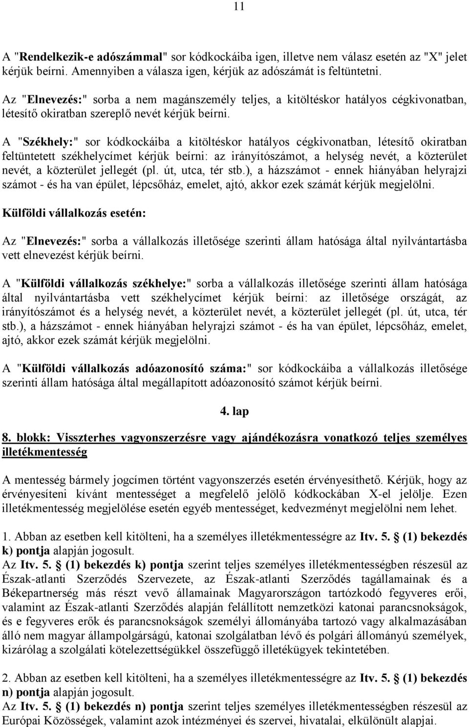 A "Székhely:" sor kódkockáiba a kitöltéskor hatályos cégkivonatban, létesítő okiratban feltüntetett székhelycímet kérjük beírni: az irányítószámot, a helység nevét, a közterület nevét, a közterület