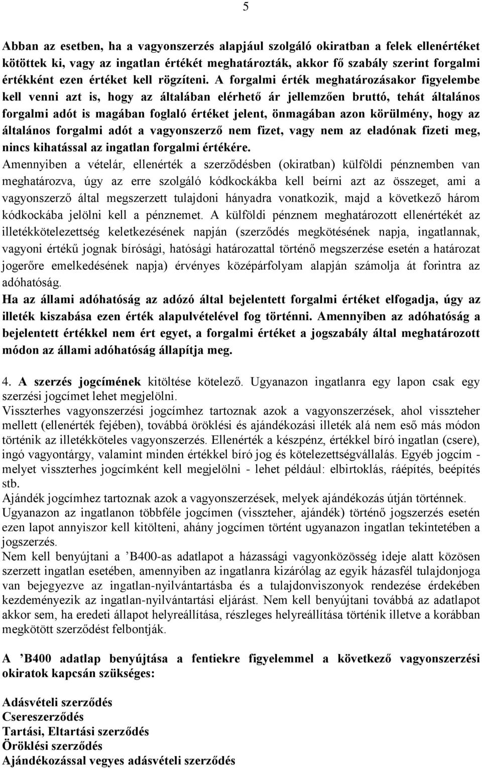 A forgalmi érték meghatározásakor figyelembe kell venni azt is, hogy az általában elérhető ár jellemzően bruttó, tehát általános forgalmi adót is magában foglaló értéket jelent, önmagában azon