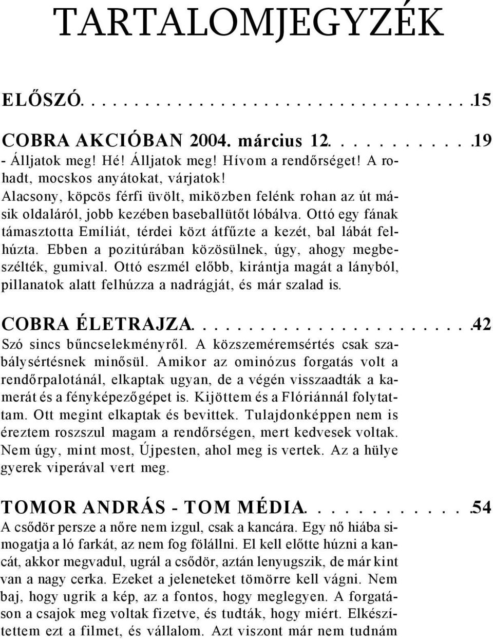 Ebben a pozitúrában közösülnek, úgy, ahogy megbeszélték, gumival. Ottó eszmél előbb, kirántja magát a lányból, pillanatok alatt felhúzza a nadrágját, és már szalad is.