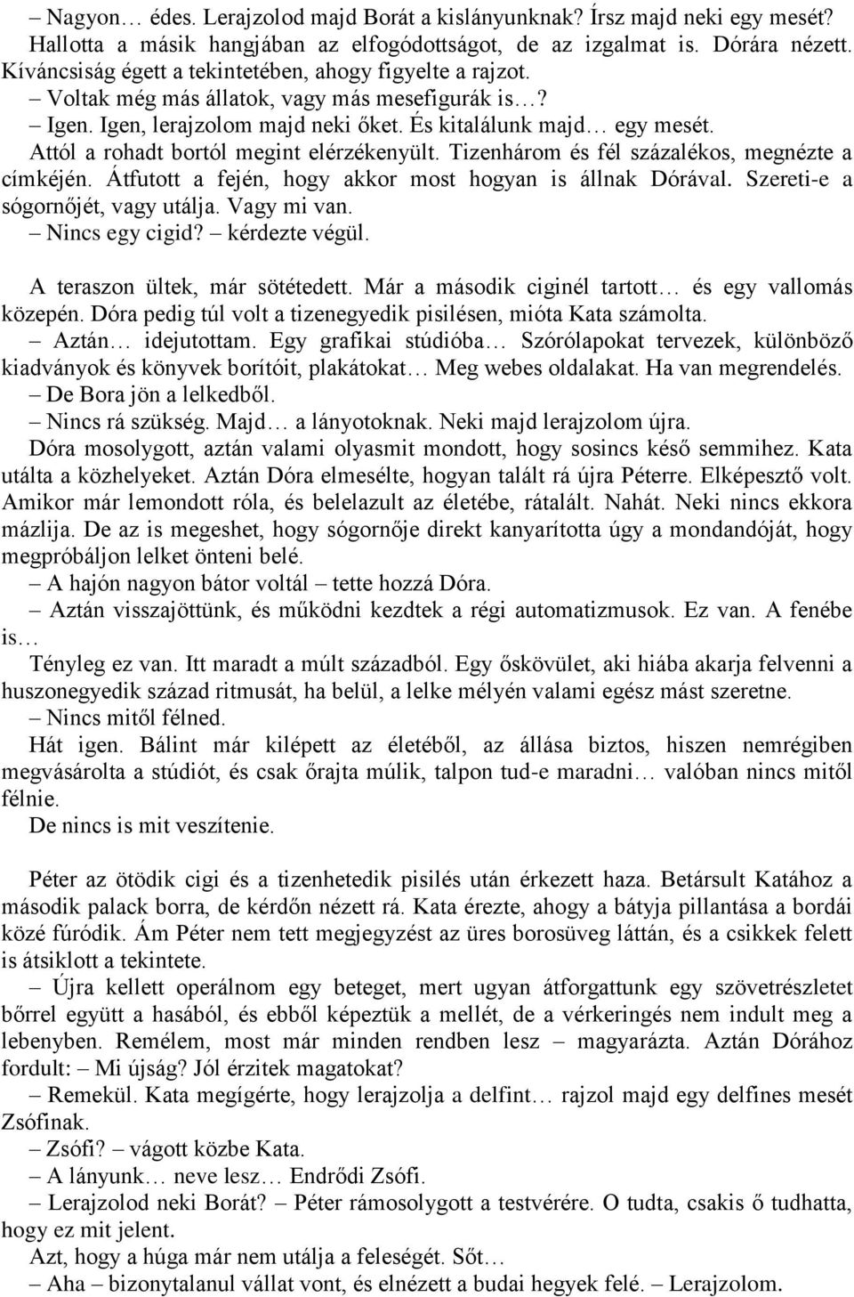 Attól a rohadt bortól megint elérzékenyült. Tizenhárom és fél százalékos, megnézte a címkéjén. Átfutott a fején, hogy akkor most hogyan is állnak Dórával. Szereti-e a sógornőjét, vagy utálja.