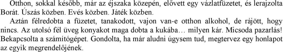 Aztán félredobta a füzetet, tanakodott, vajon van-e otthon alkohol, de rájött, hogy nincs.