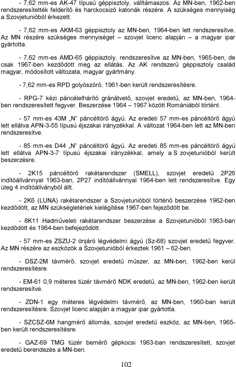 - 7,62 mm-es AMD-65 géppisztoly, rendszeresítve az MN-ben, 1965-ben, de csak 1967-ben kezdődött meg az ellátás. Az AK rendszerű géppisztoly család magyar, módosított változata, magyar gyártmány.