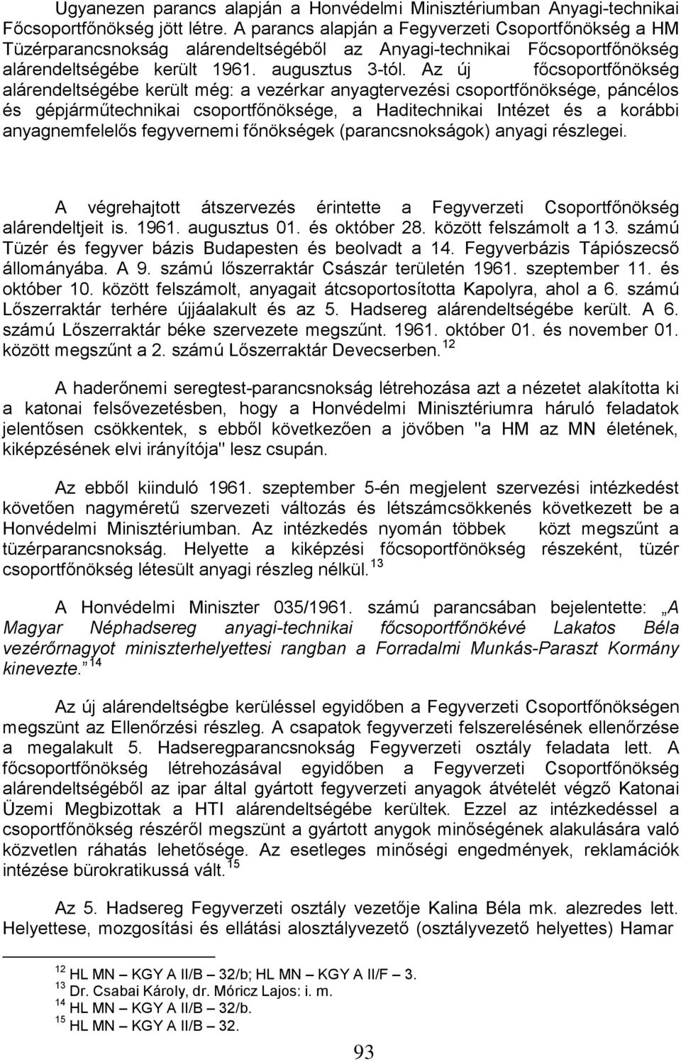 Az új főcsoportfőnökség alárendeltségébe került még: a vezérkar anyagtervezési csoportfőnöksége, páncélos és gépjárműtechnikai csoportfőnöksége, a Haditechnikai Intézet és a korábbi anyagnemfelelős