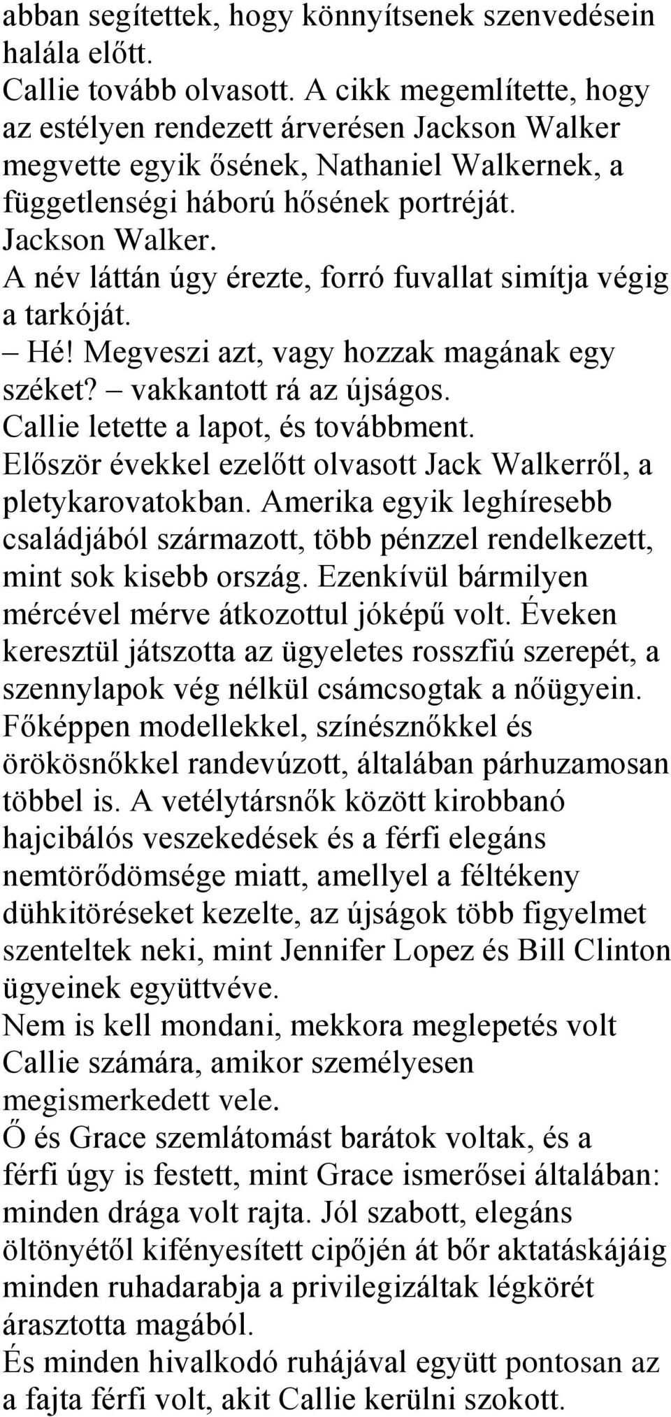 Hé! Megveszi azt, vagy hozzak magának egy széket? vakkantott rá az újságos. Callie letette a lapot, és továbbment. Először évekkel ezelőtt olvasott Jack Walkerről, a pletykarovatokban.