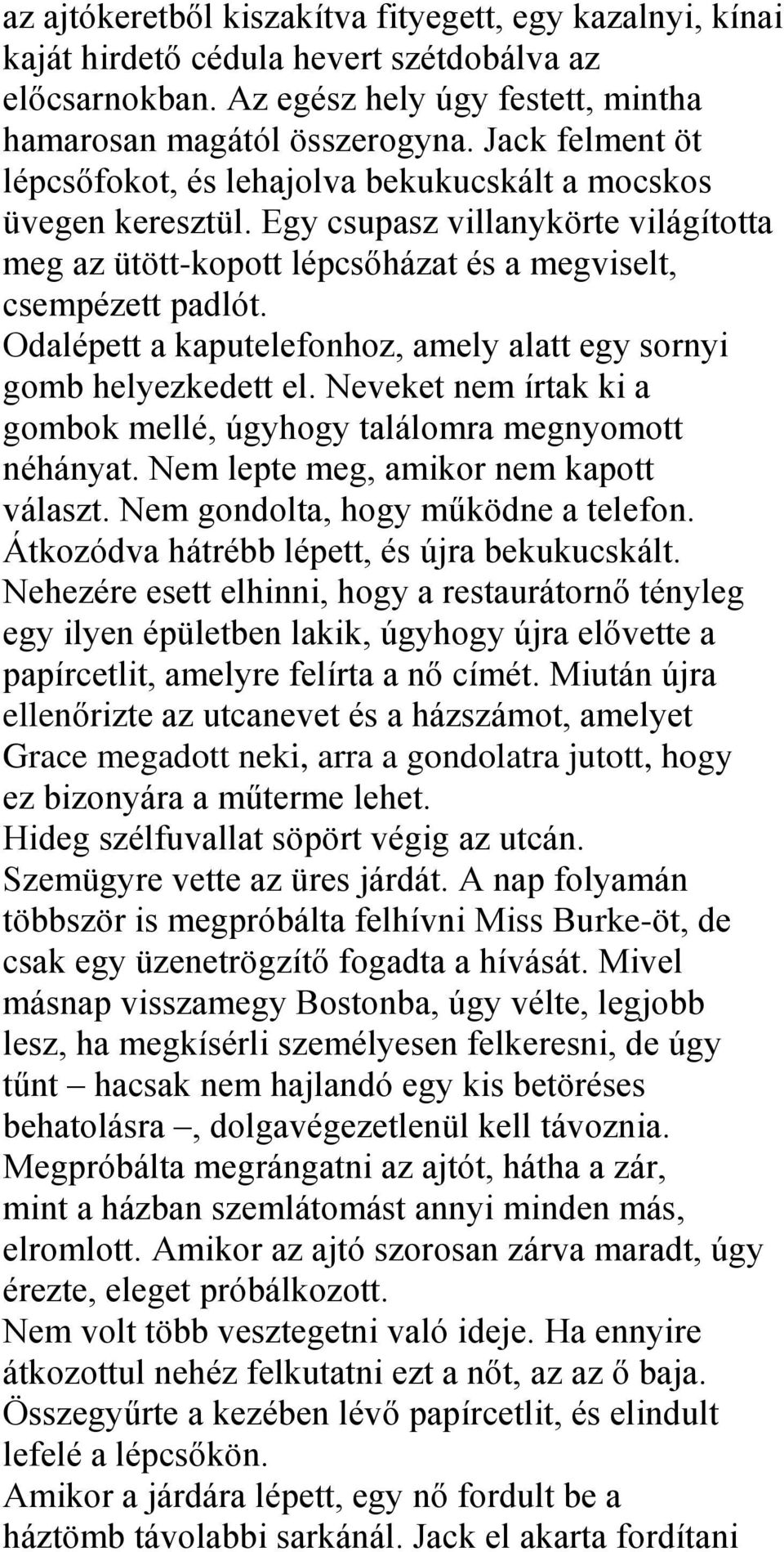 Odalépett a kaputelefonhoz, amely alatt egy sornyi gomb helyezkedett el. Neveket nem írtak ki a gombok mellé, úgyhogy találomra megnyomott néhányat. Nem lepte meg, amikor nem kapott választ.