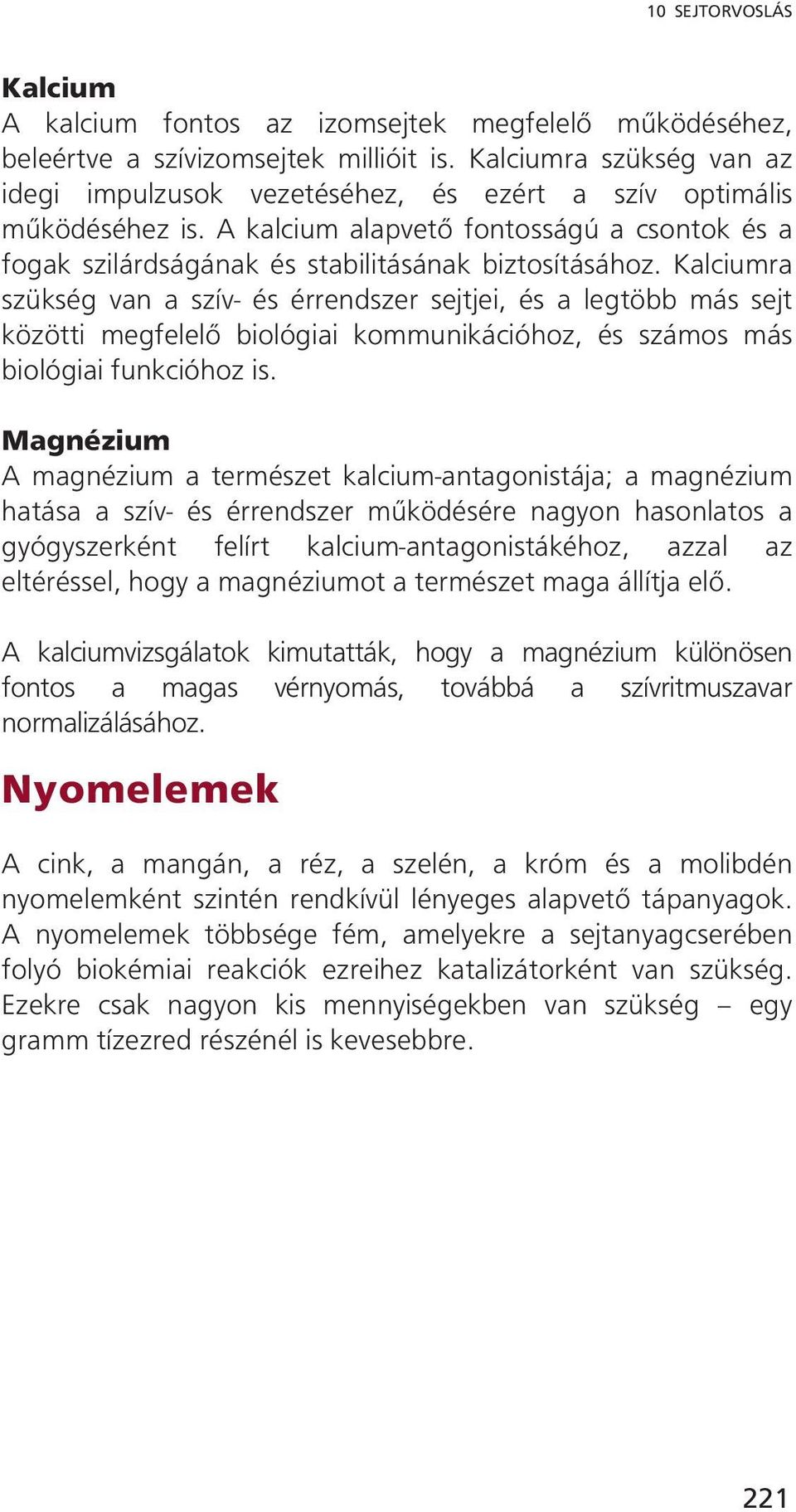 Kalciumra szükség van a szív- és érrendszer sejtjei, és a legtöbb más sejt közötti megfelelő biológiai kommunikációhoz, és számos más biológiai funkcióhoz is.