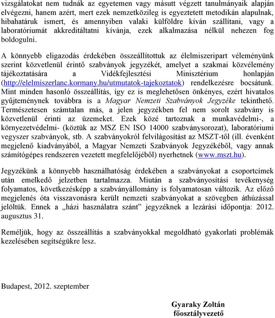 A könnyebb eligazodás érdekében összeállítottuk az élelmiszeripart véleményünk szerint közvetlenül érintő szabványok jegyzékét, amelyet a szakmai közvélemény tájékoztatására a Vidékfejlesztési