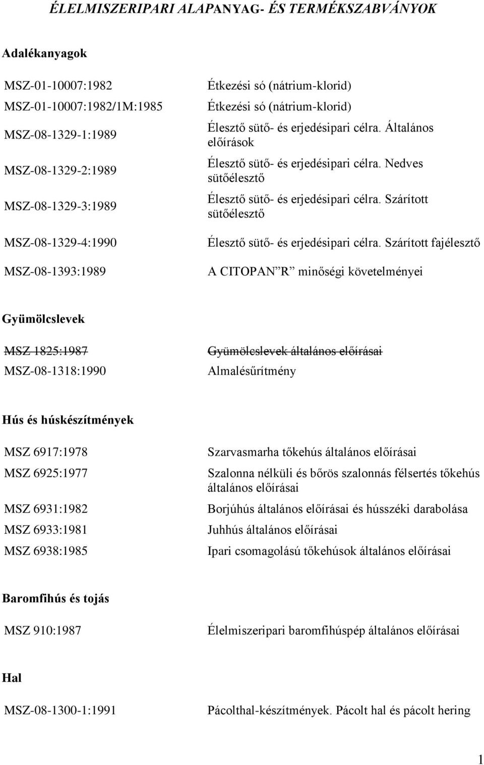 Nedves sütőélesztő Élesztő sütő- és erjedésipari célra. Szárított sütőélesztő Élesztő sütő- és erjedésipari célra.