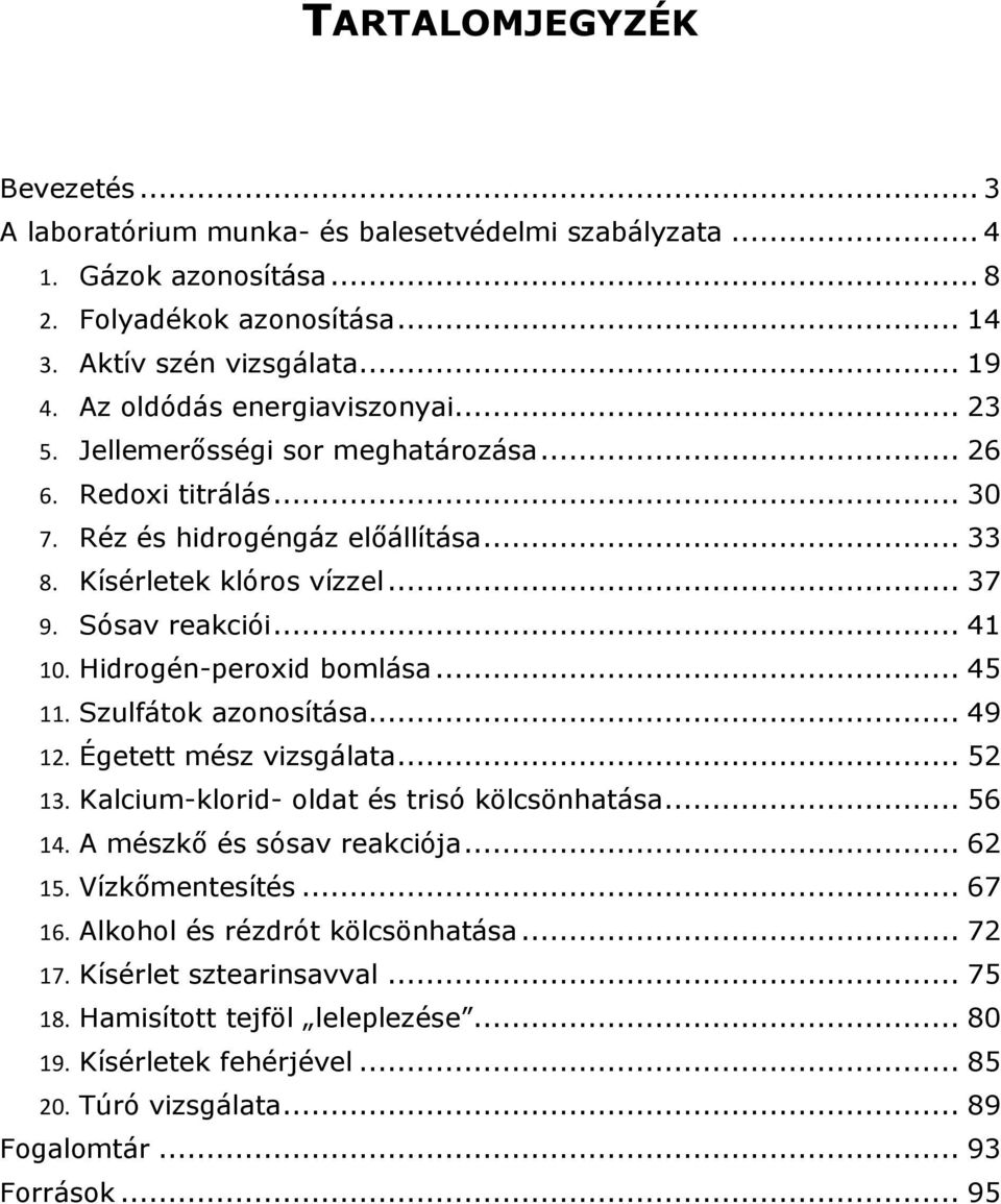 Hidrogén-peroxid bomlása... 45 11. Szulfátok azonosítása... 49 12. Égetett mész vizsgálata... 52 13. Kalcium-klorid- oldat és trisó kölcsönhatása... 56 14. A mészkő és sósav reakciója... 62 15.