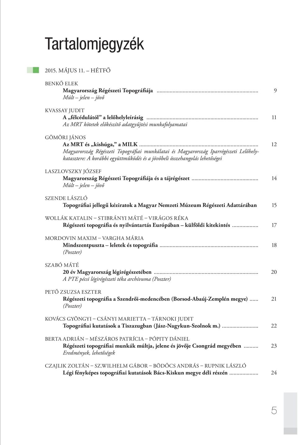 .. 12 Magyarország Régészeti Topográfi ai munkálatai és Magyarország Iparrégészeti Lelőhelykatasztere: A korábbi együttműködés és a jövőbeli összehangolás lehetőségei LASZLOVSZKY JÓZSEF Magyarország