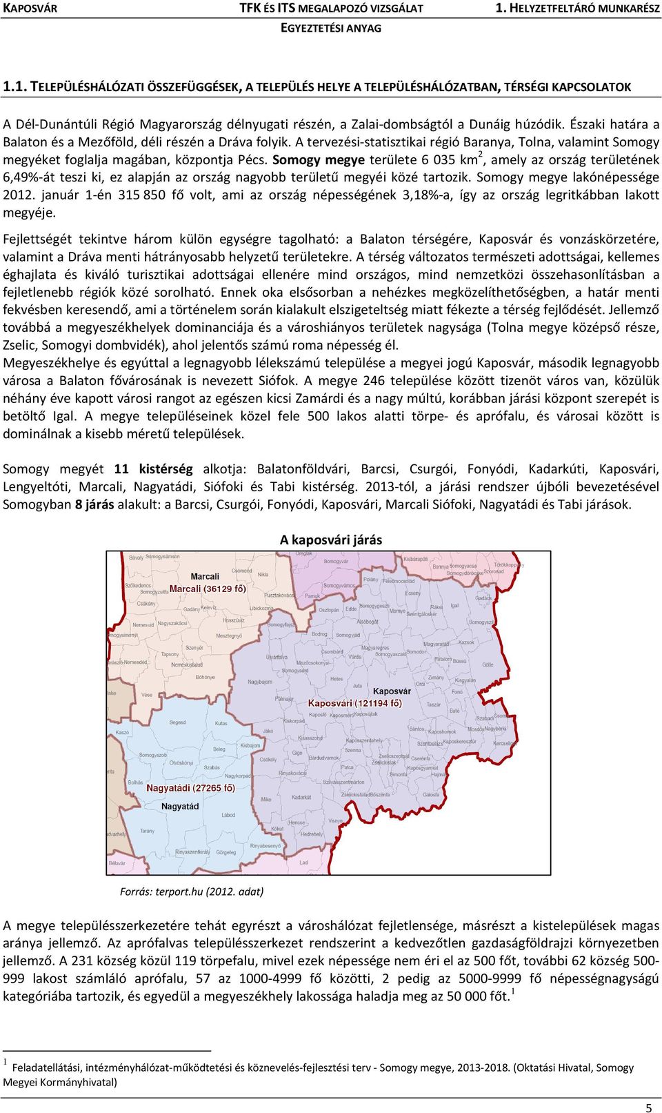 Somogy megye területe 6 035 km 2, amely az ország területének 6,49%-át teszi ki, ez alapján az ország nagyobb területű megyéi közé tartozik. Somogy megye lakónépessége 2012.