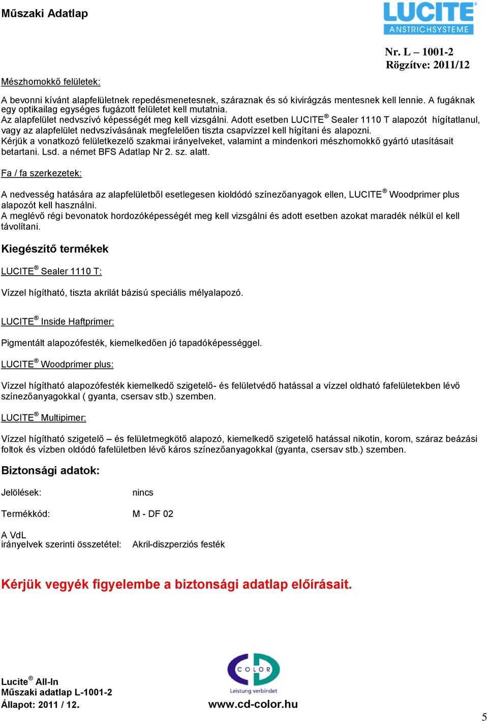 Adott esetben LUCITE Sealer 1110 T alapozót hígítatlanul, vagy az alapfelület nedvszívásának megfelelően tiszta csapvízzel kell hígítani és alapozni.