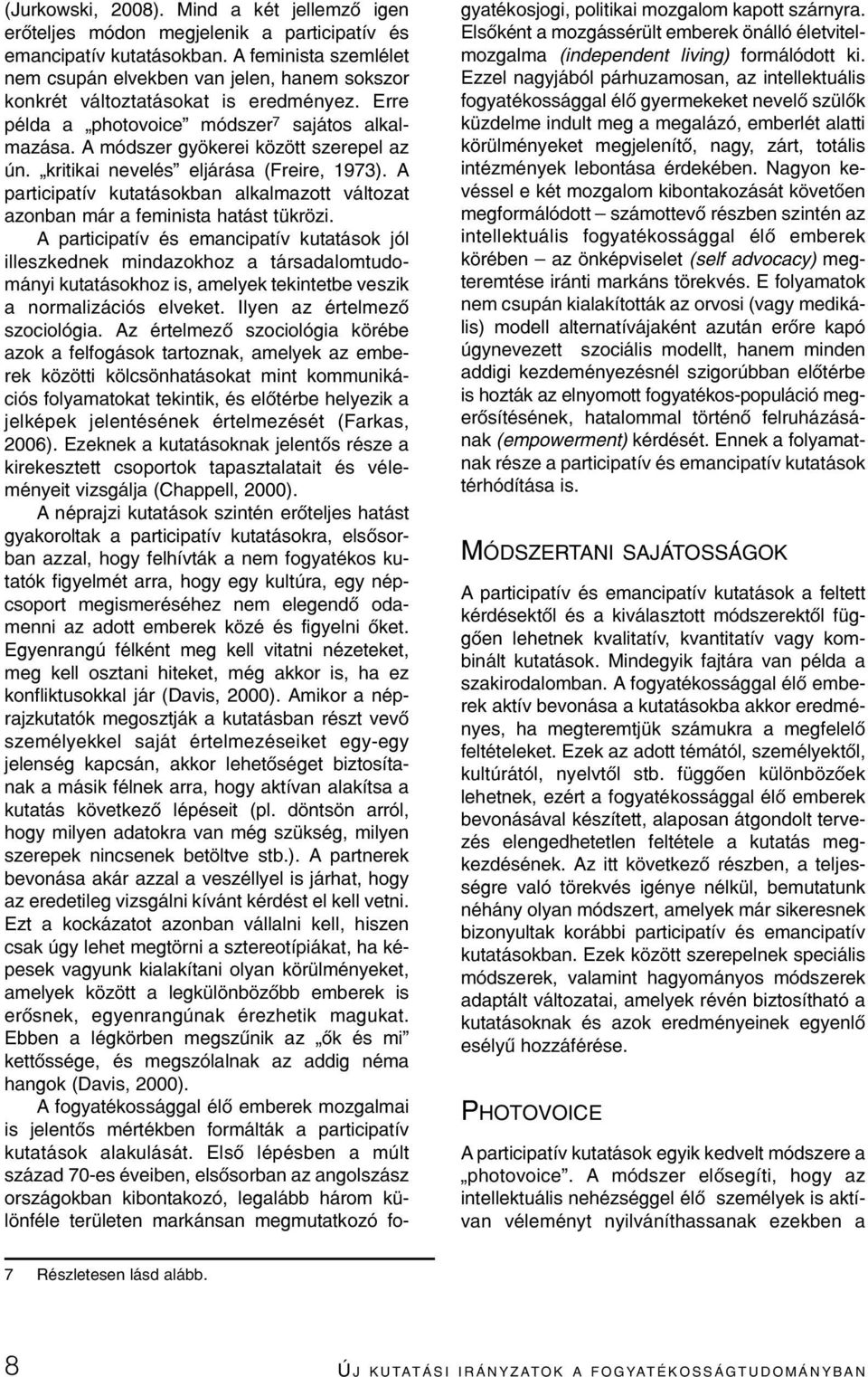 A módszer gyökerei között szerepel az ún. kritikai nevelés eljárása (Freire, 1973). A participatív kutatásokban alkalmazott változat azonban már a feminista hatást tükrözi.