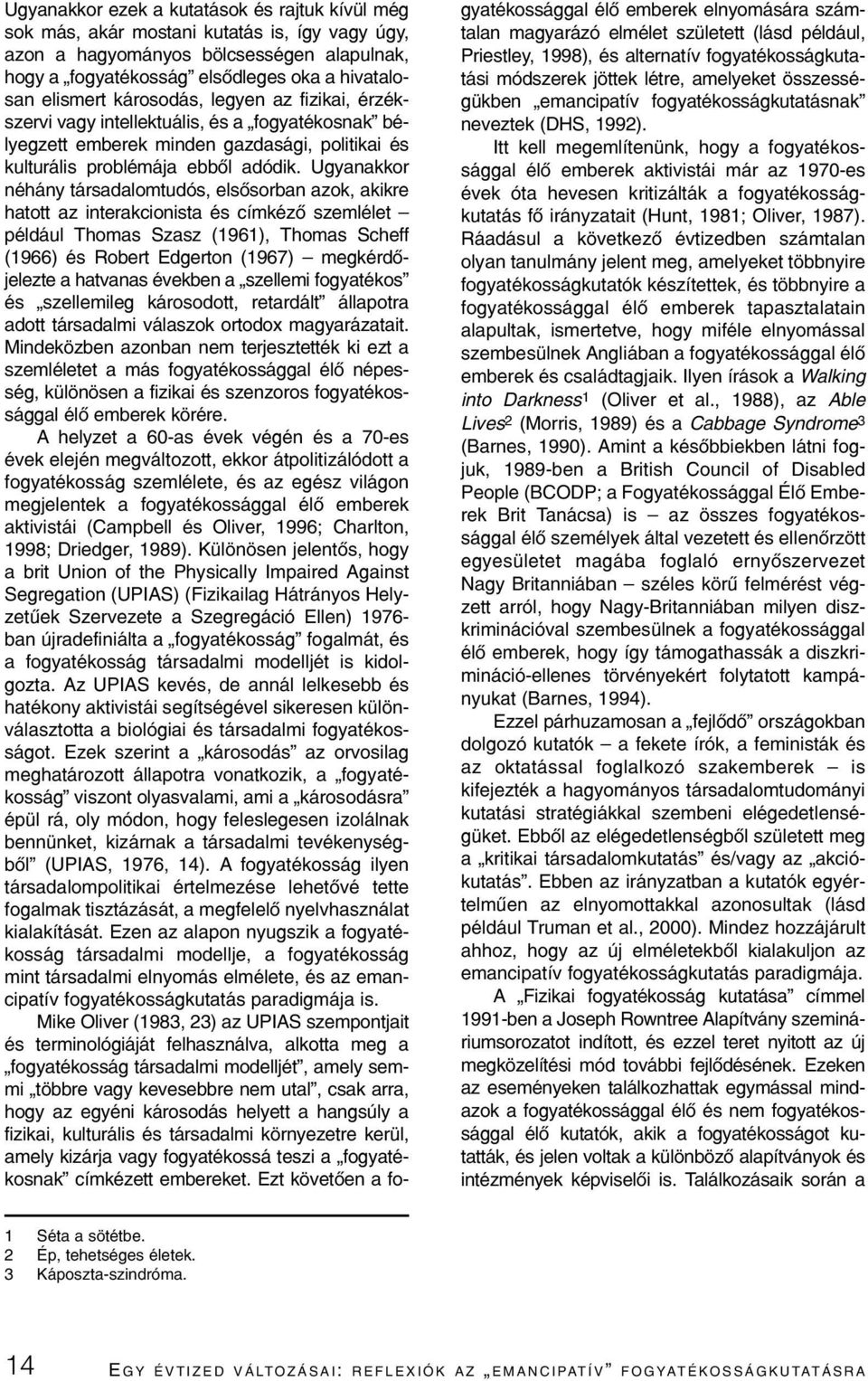 Ugyanakkor néhány társadalomtudós, elsõsorban azok, akikre hatott az interakcionista és címkézõ szemlélet például Thomas Szasz (1961), Thomas Scheff (1966) és Robert Edgerton (1967) megkérdõjelezte a