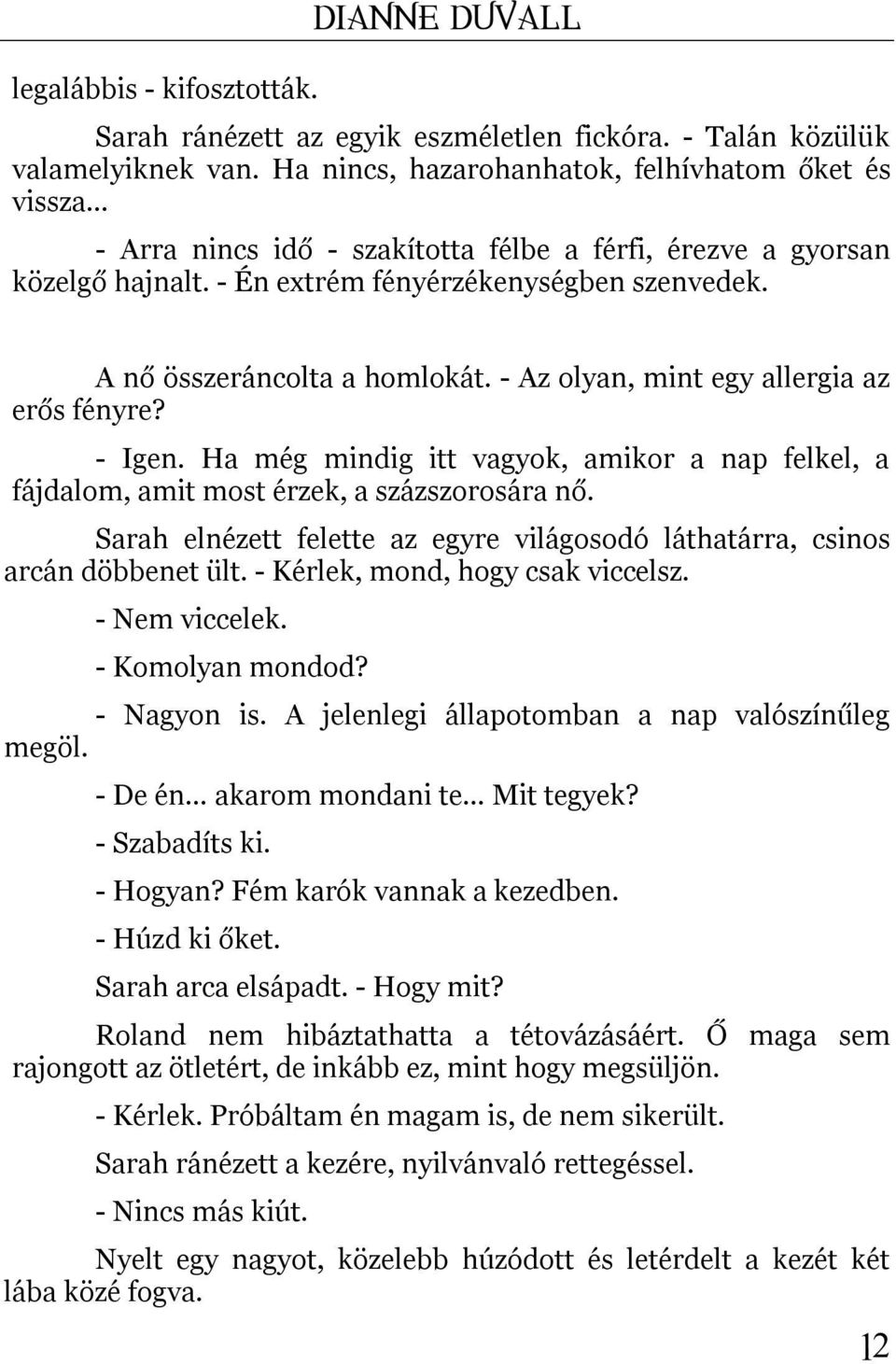 A nő összeráncolta a homlokát. - Az olyan, mint egy allergia az erős fényre? - Igen. Ha még mindig itt vagyok, amikor a nap felkel, a fájdalom, amit most érzek, a százszorosára nő.