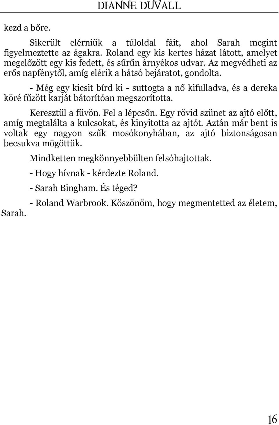 - Még egy kicsit bírd ki - suttogta a nő kifulladva, és a dereka köré fűzött karját bátorítóan megszorította. Keresztül a füvön. Fel a lépcsőn.