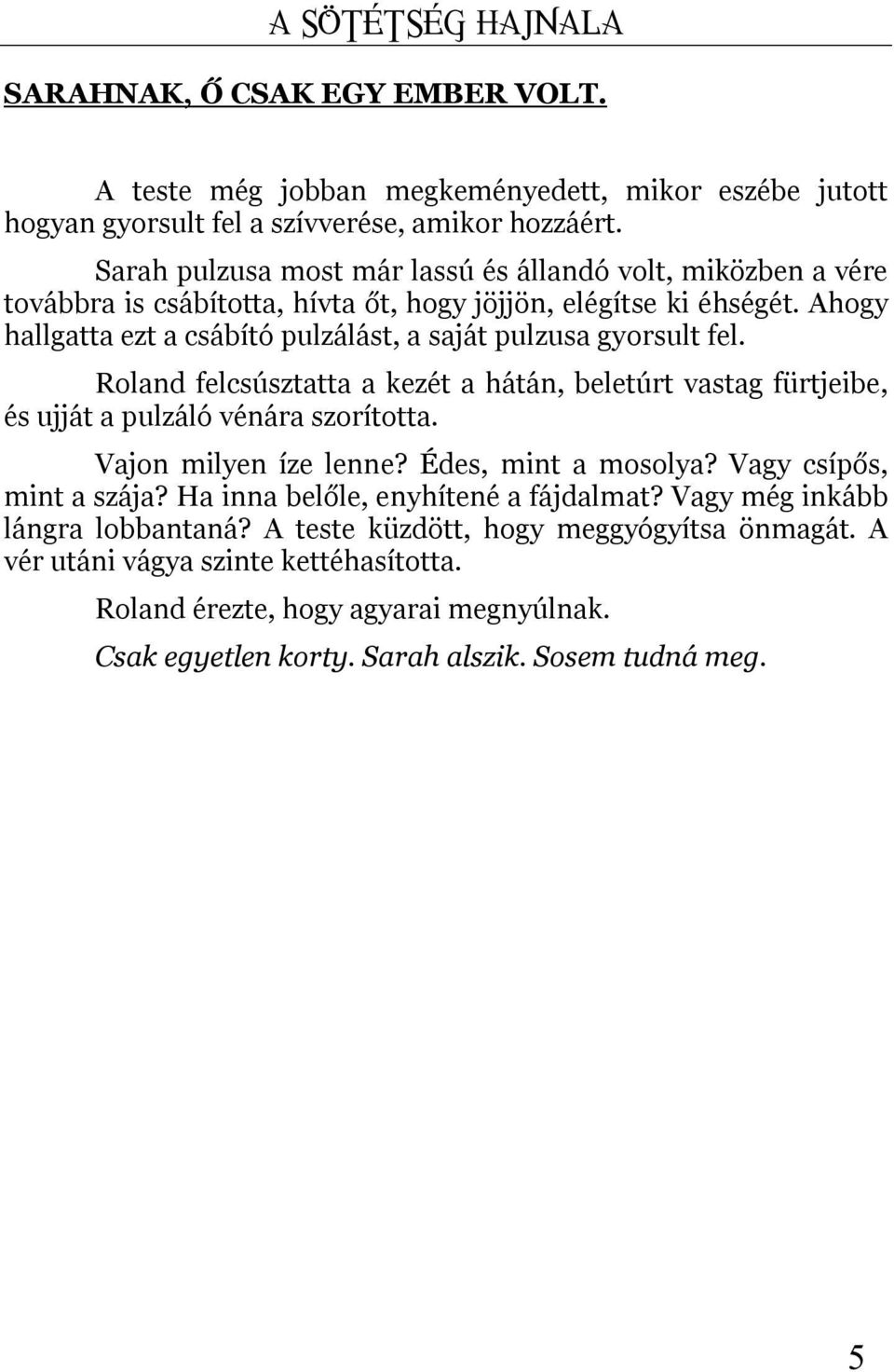 Ahogy hallgatta ezt a csábító pulzálást, a saját pulzusa gyorsult fel. Roland felcsúsztatta a kezét a hátán, beletúrt vastag fürtjeibe, és ujját a pulzáló vénára szorította. Vajon milyen íze lenne?