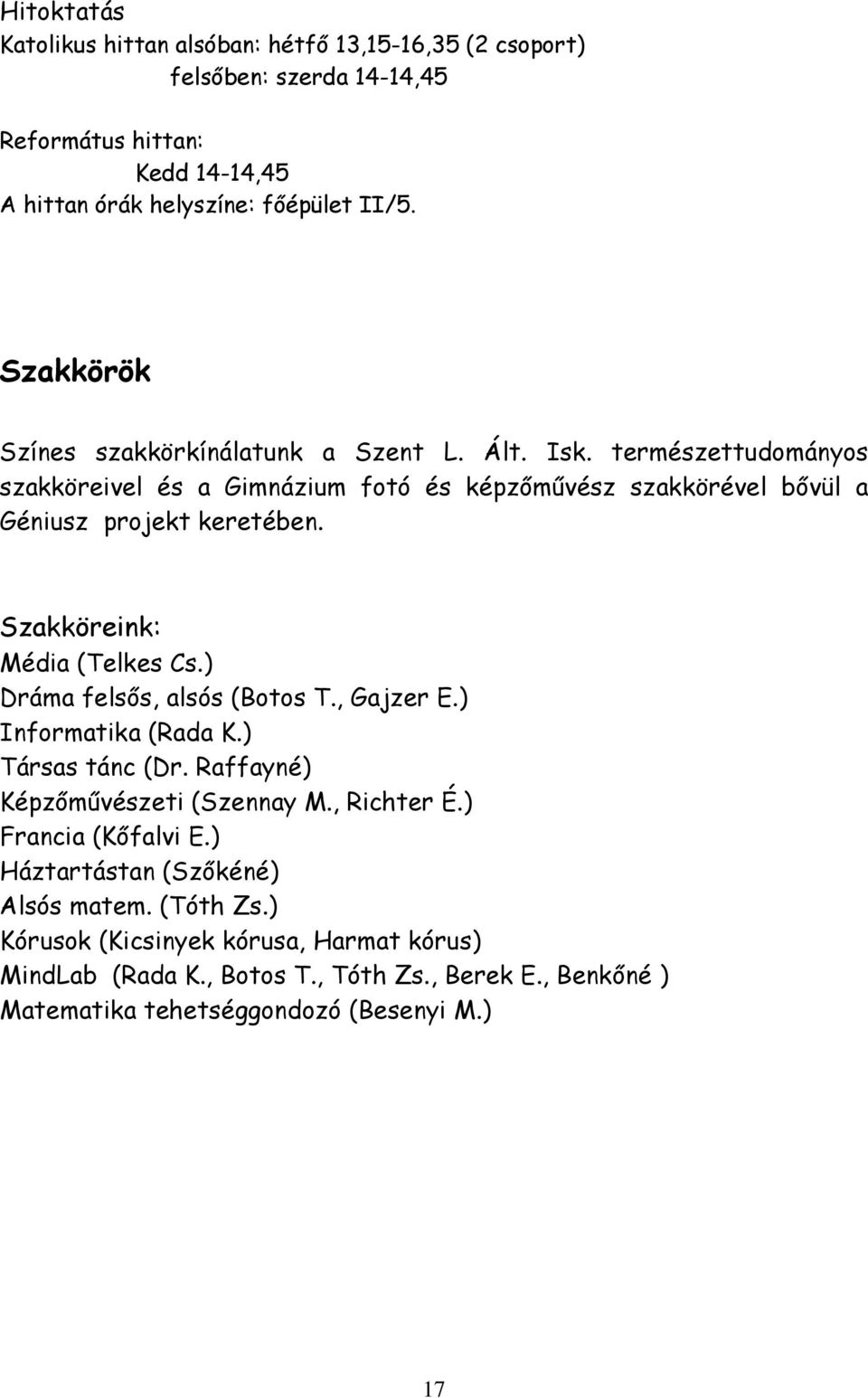 Szakköreink: Média (Telkes Cs.) Dráma felsős, alsós (Botos T., Gajzer E.) Informatika (Rada K.) Társas tánc (Dr. Raffayné) Képzőművészeti (Szennay M., Richter É.