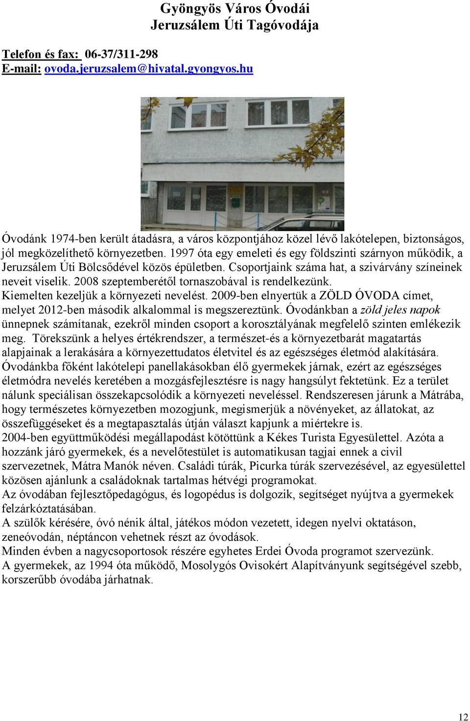 1997 óta egy emeleti és egy földszinti szárnyon működik, a Jeruzsálem Úti Bölcsődével közös épületben. Csoportjaink száma hat, a szivárvány színeinek neveit viselik.