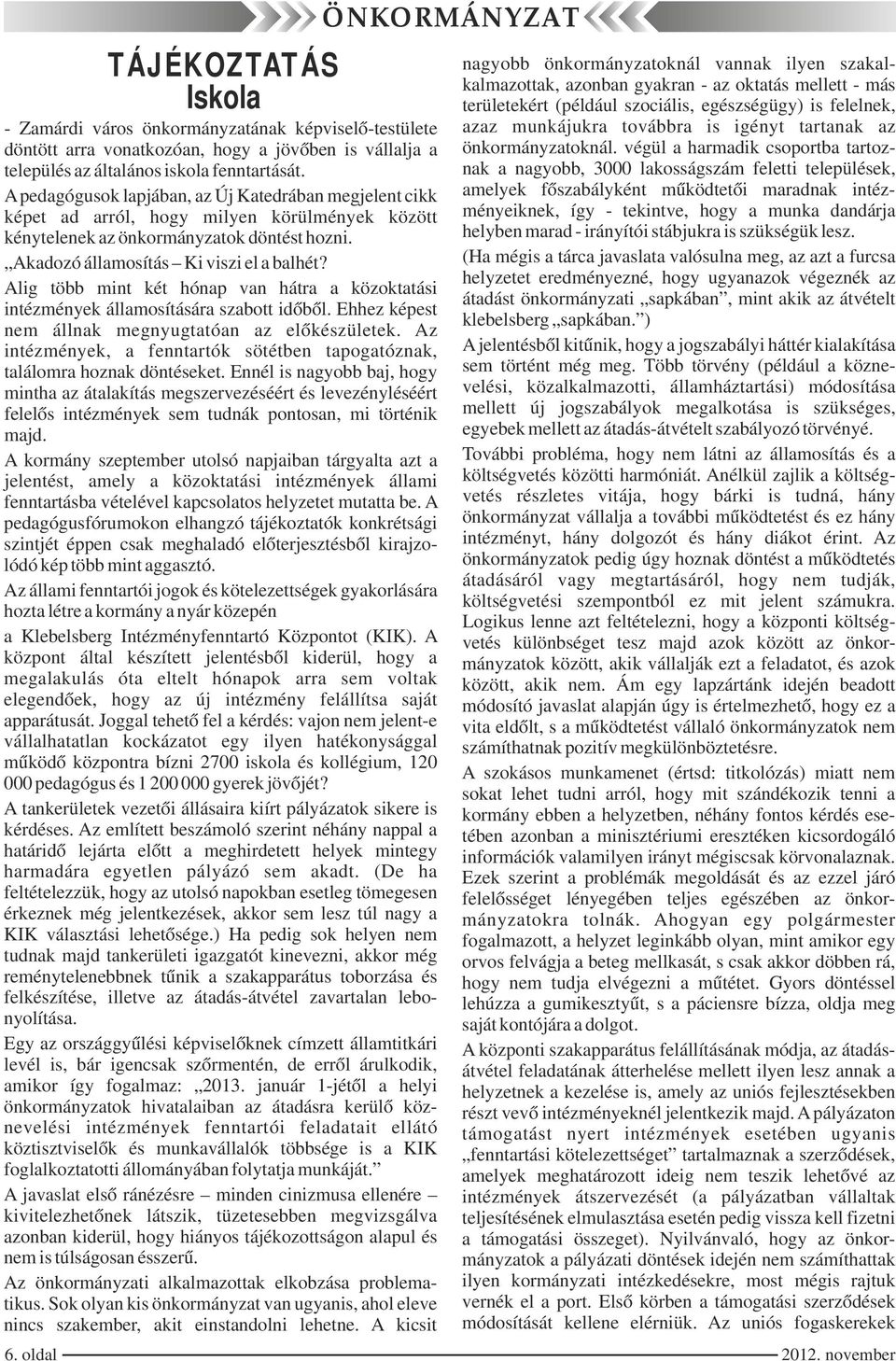 végül a harmadik csoportba tartoz- nak a nagyobb, 3000 lakosságszám feletti települések, amelyek főszabályként működtetői maradnak intézményeiknek, így - tekintve, hogy a munka dandárja helyben marad