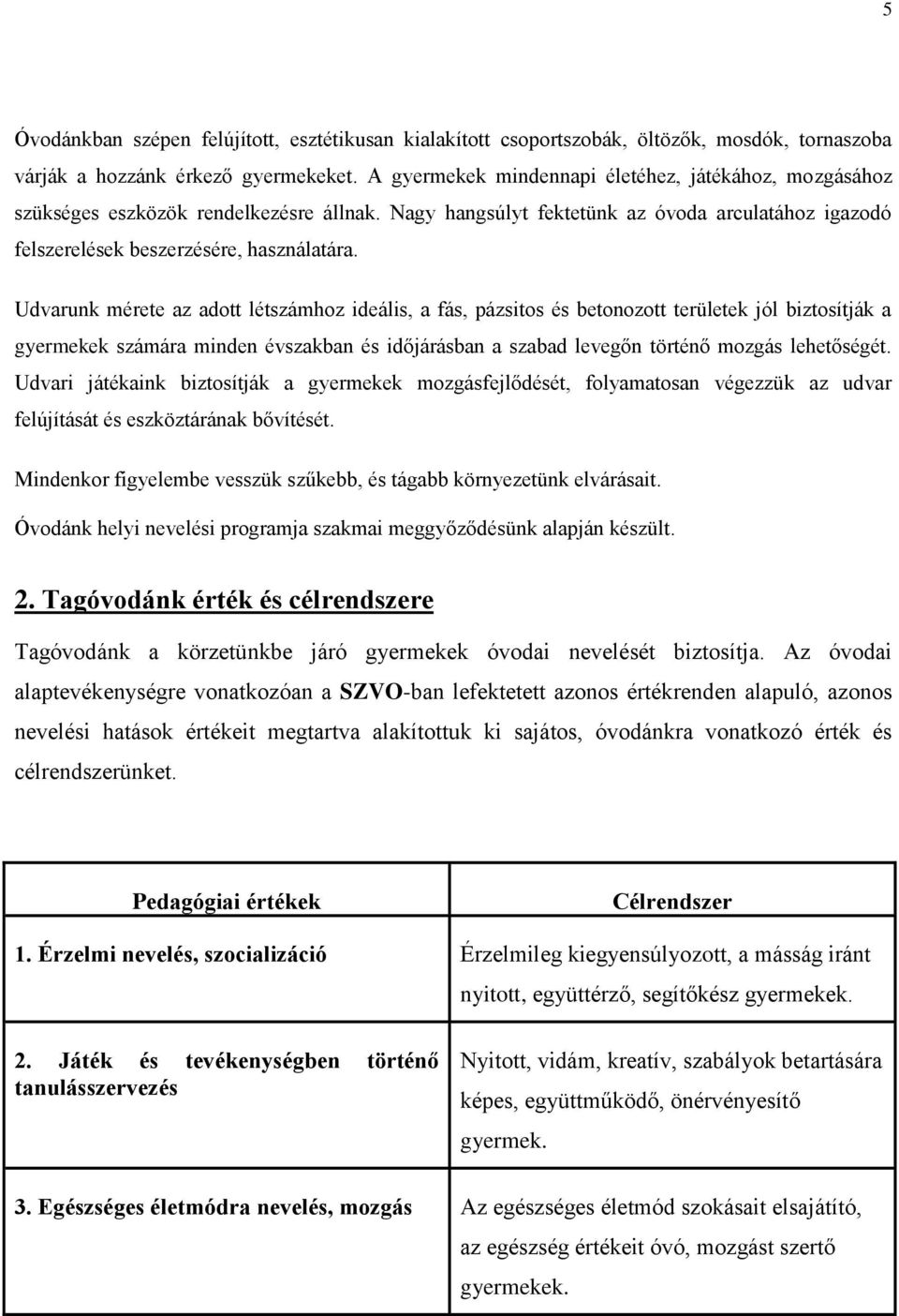 Udvarunk mérete az adott létszámhoz ideális, a fás, pázsitos és betonozott területek jól biztosítják a gyermekek számára minden évszakban és időjárásban a szabad levegőn történő mozgás lehetőségét.