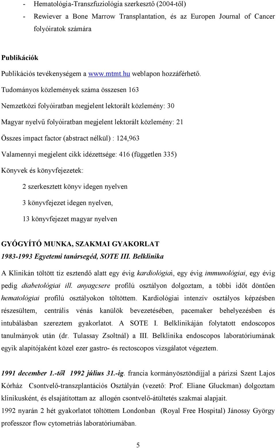 Tudományos közlemények száma összesen 163 Nemzetközi folyóiratban megjelent lektorált közlemény: 30 Magyar nyelvő folyóiratban megjelent lektorált közlemény: 21 Összes impact factor (abstract nélkül)