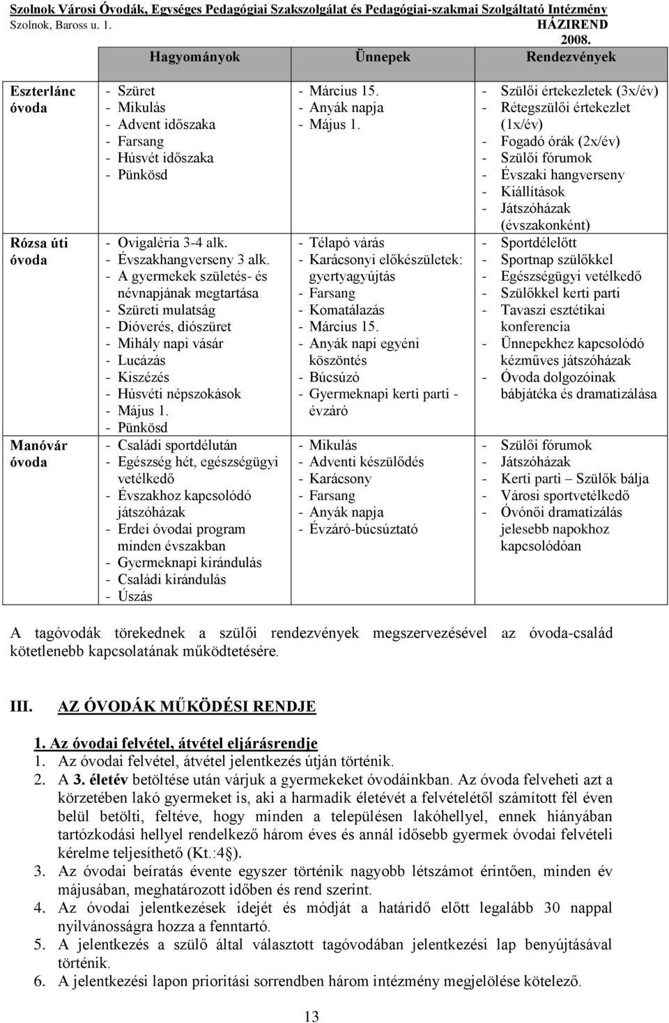 - Pünkösd - Családi sportdélután - Egészség hét, egészségügyi vetélkedő - Évszakhoz kapcsolódó játszóházak - Erdei i program minden évszakban - Gyermeknapi kirándulás - Családi kirándulás - Úszás -