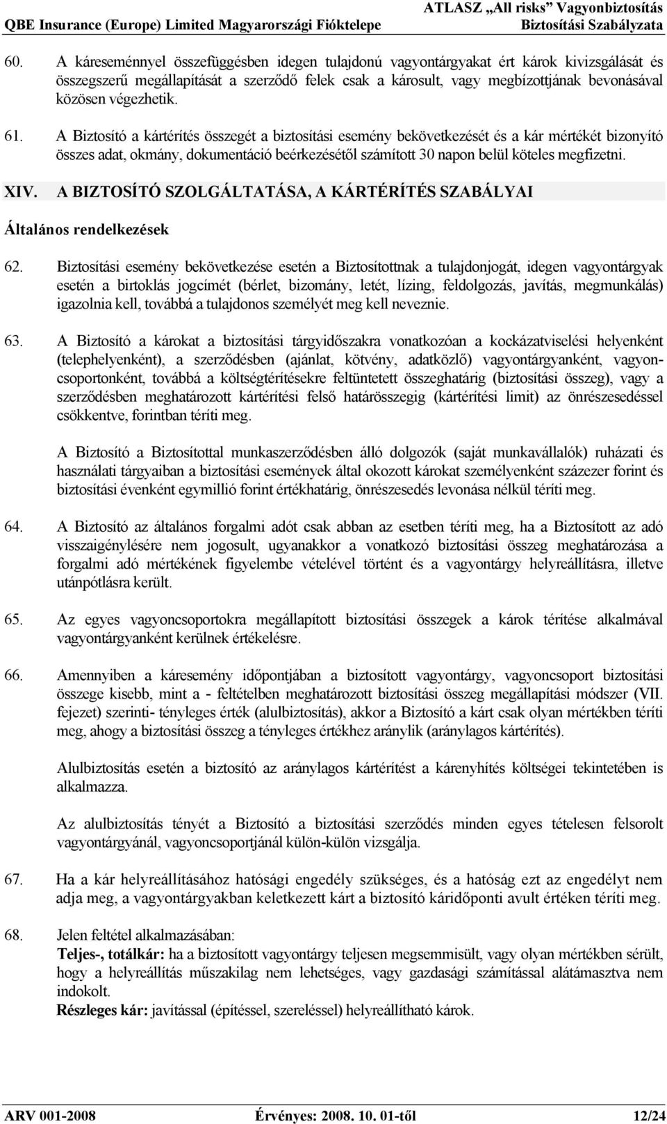 A Biztosító a kártérítés összegét a biztosítási esemény bekövetkezését és a kár mértékét bizonyító összes adat, okmány, dokumentáció beérkezésétől számított 30 napon belül köteles megfizetni. XIV.