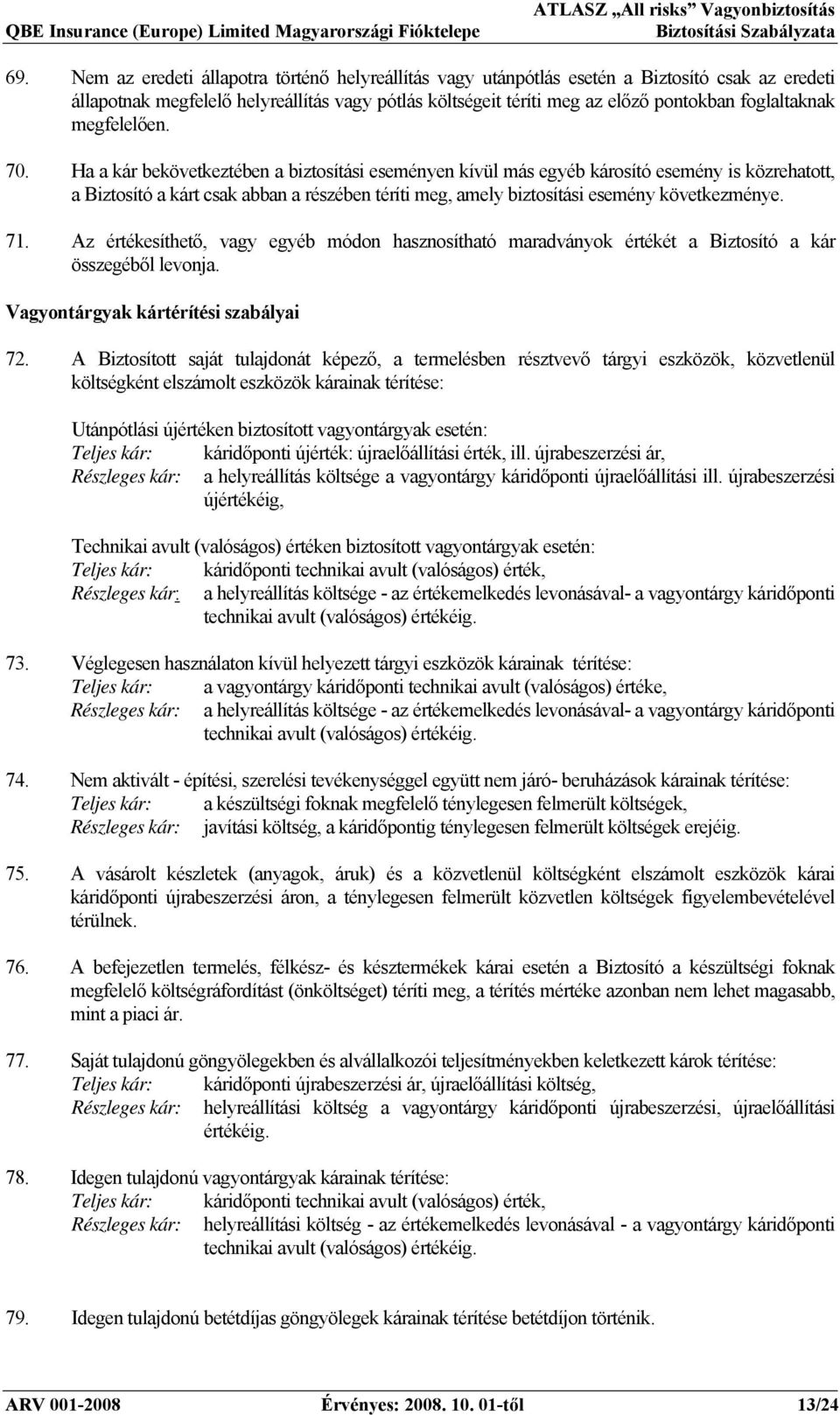 Ha a kár bekövetkeztében a biztosítási eseményen kívül más egyéb károsító esemény is közrehatott, a Biztosító a kárt csak abban a részében téríti meg, amely biztosítási esemény következménye. 71.