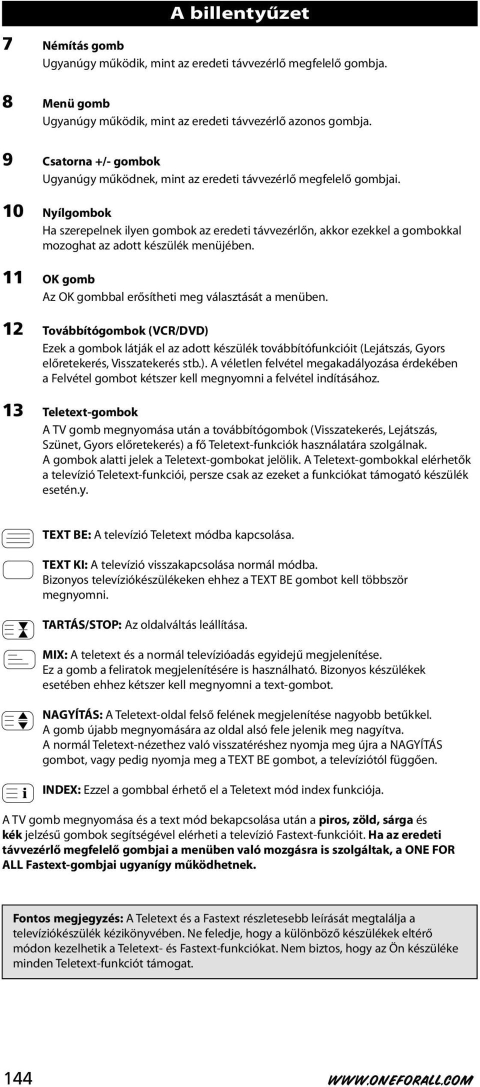 10 Nyílgombok Ha szerepelnek ilyen gombok az eredeti távvezérlőn, akkor ezekkel a gombokkal mozoghat az adott készülék menüjében. 11 OK gomb Az OK gombbal erősítheti meg választását a menüben.