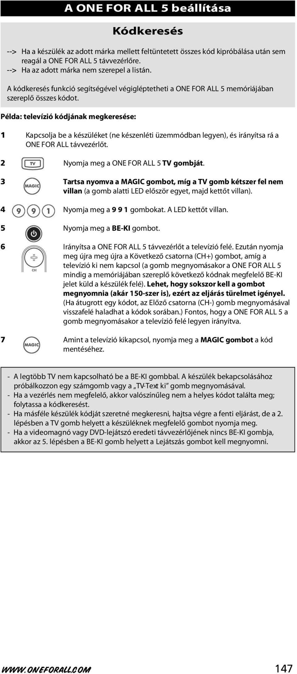 Példa: televízió kódjának megkeresése: 1 Kapcsolja be a készüléket (ne készenléti üzemmódban legyen), és irányítsa rá a ONE FOR ALL távvezérlőt. 2 Nyomja meg a ONE FOR ALL 5 TV gombját.